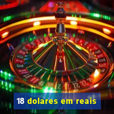 18 dolares em reais